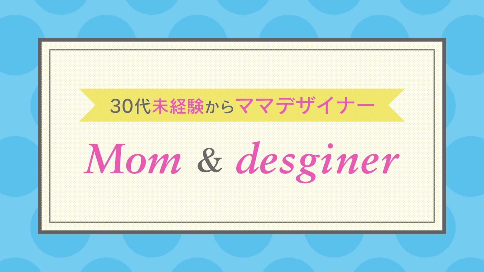 【30代未経験からの挑戦】ママさんデザイナーになりたい方、Web業界で働きたい方を応援します！-image1