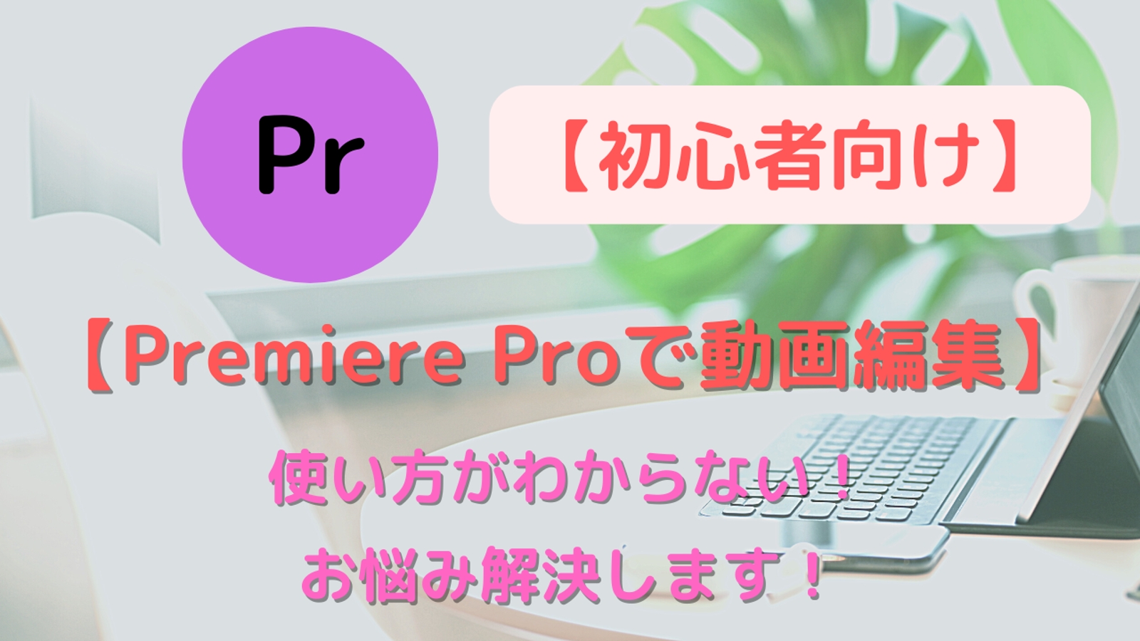 【初心者向け】Premiere Proでの使い方がわからない！お悩み解決します！-image1