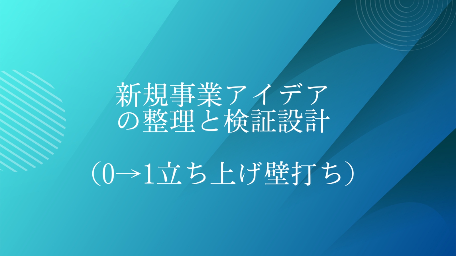 新規事業アイデアの整理と検証設計（0→1立ち上げ壁打ち）-image1