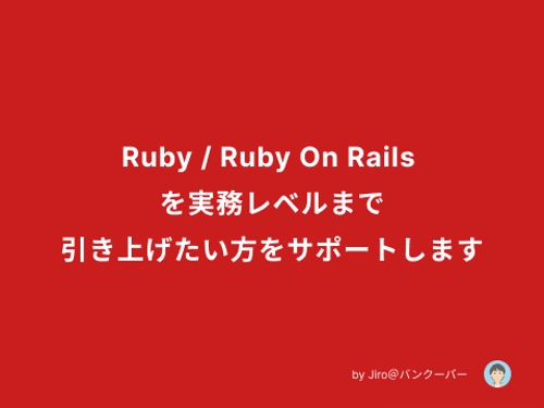 Ruby/ Ruby on Rails を実務レベルまで引き上げたい方をサポートします！