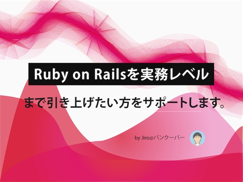 Ruby/ Ruby on Rails を実務レベルまで引き上げたい方をサポートします！