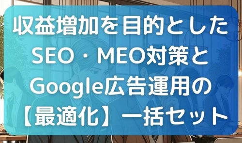 収益増加を目的としたSEO・MEO対策とGoogle広告運用の【最適化】一括セット