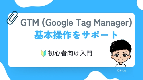 【初心者向け】GTM（Google Tag Manager）の基本的な使い方をサポート