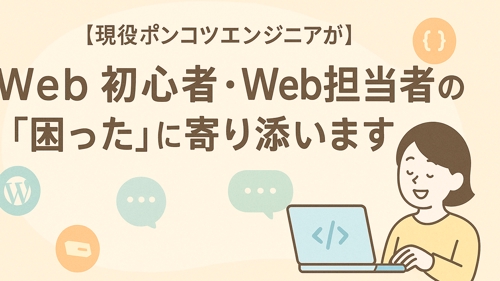 【現役ポンコツエンジニアが】Web初心者・Web担当者の“困った”に寄り添います｜-image1
