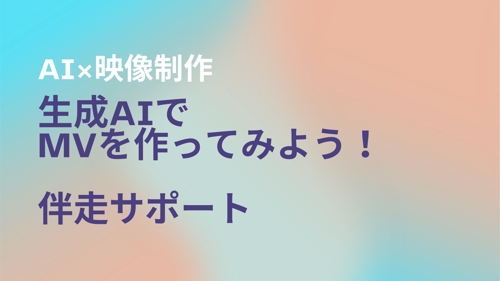 AI×映像制作｜生成AIでMVを作ってみよう！伴走サポート-image1