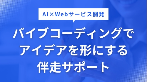 AI×Webサービス開発|バイブコーディングでアイデアを形にする伴走サポート