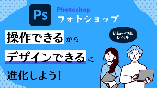 「 Photoshop(フォトショップ)をなんとなく使える」から「デザインが出来る」に進化！