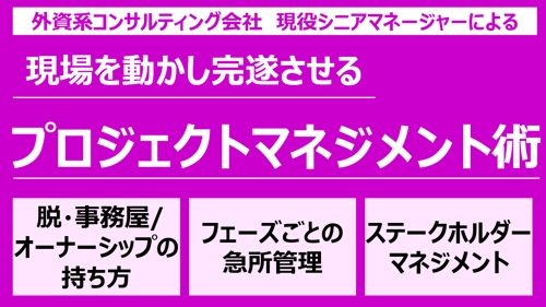 【現役外資コンサルSMが教える】現場を動かし完遂させる、本物のプロジェクトマネジメント術