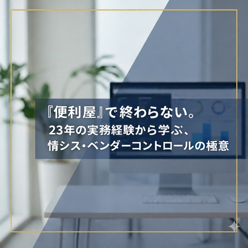 「便利屋」で終わらない。23年の実務経験から学ぶ、情シス・ベンダーコントロールの極意-image1