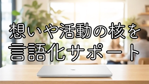 あなたの想いや活動の核を、発信できる言葉に整理します。-image1