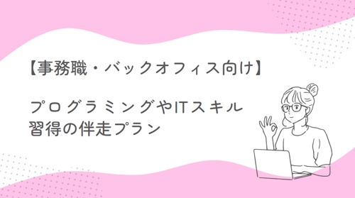 【未経験者OK】事務職・バックオフィスの方のためのプログラミングやITスキル習得の伴走プラン-image1